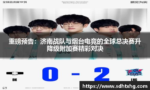 重磅预告：济南战队与烟台电竞的全球总决赛升降级附加赛精彩对决