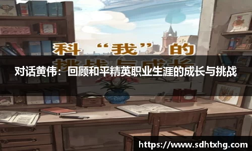 对话黄伟：回顾和平精英职业生涯的成长与挑战