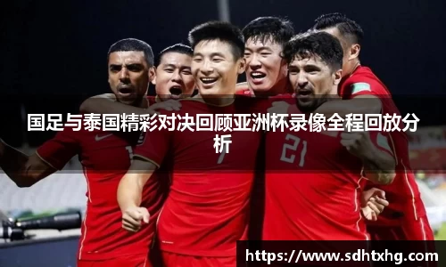 国足与泰国精彩对决回顾亚洲杯录像全程回放分析