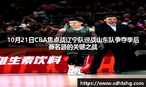 10月21日CBA焦点战辽宁队迎战山东队争夺季后赛名额的关键之战